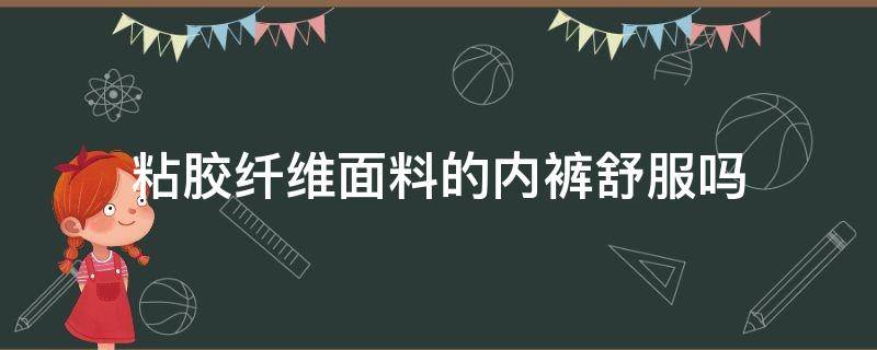 粘胶纤维面料的内裤舒服吗（粘胶纤维的内裤好不好）