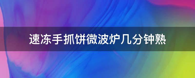 速冻手抓饼微波炉几分钟熟（速冻手抓饼微波炉加热几分钟）