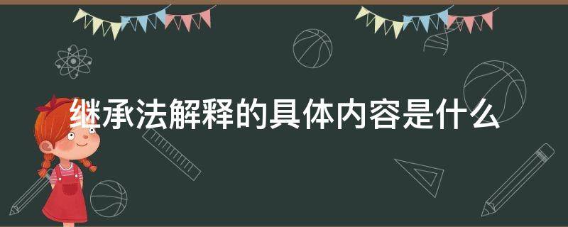 继承法解释的具体内容是什么 继承法的定义