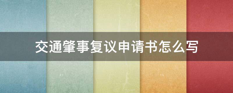 交通肇事复议申请书怎么写（交通事故复议书怎样写）