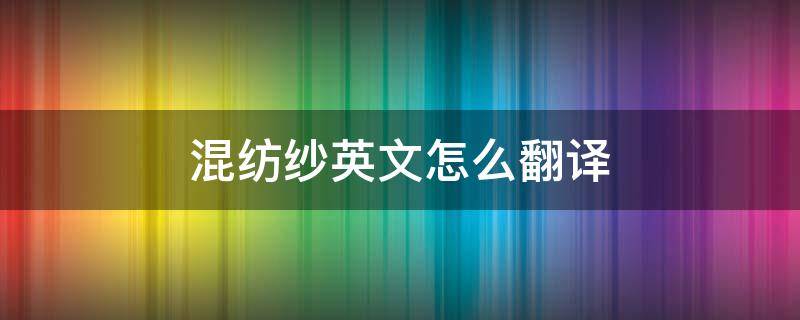 混纺纱英文怎么翻译 混纺纱英文怎么说