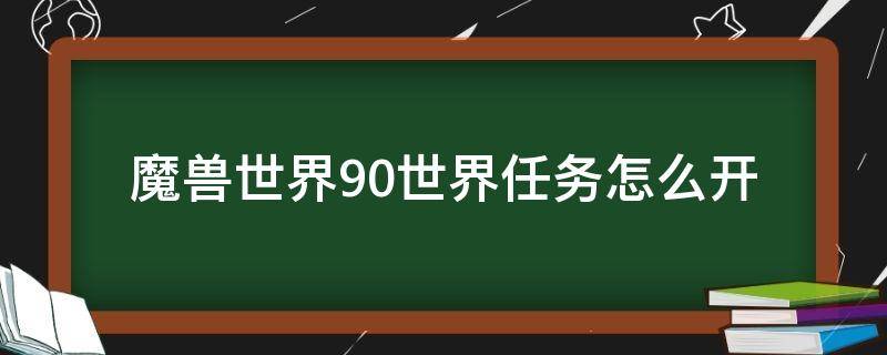 魔兽世界9.0世界任务怎么开（魔兽世界9.0世界任务怎么开启）