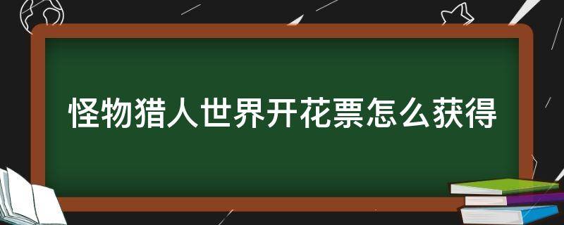 怪物猎人世界开花票怎么获得 怪物猎人世界开花票怎么获得2019