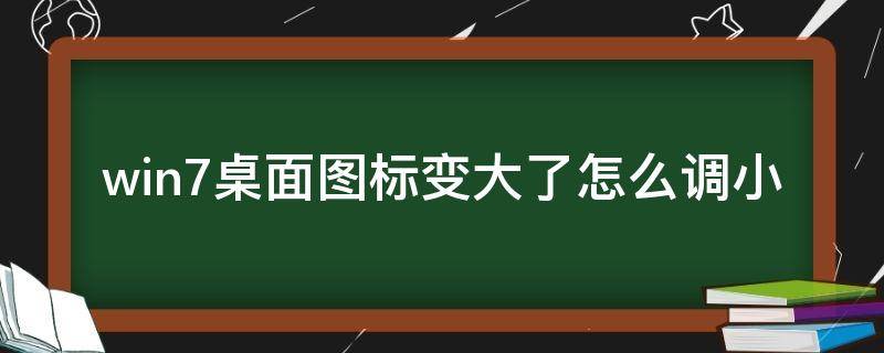 win7桌面图标变大了怎么调小（win7桌面图标变大了怎么变小）