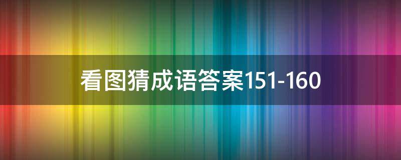 看图猜成语答案151-160（看图猜成语答案及图片500个）