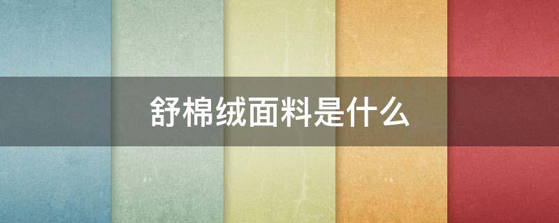 舒棉绒面料是什么 舒绒热力棉是什么面料