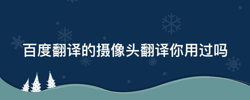 百度翻译的摄像头翻译你用过吗（百度翻译的摄像头翻译你用过吗怎么删除）