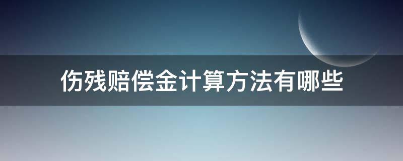 伤残赔偿金计算方法有哪些 伤残赔偿金的计算公式