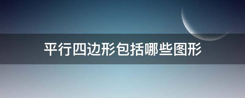 平行四边形包括哪些图形（哪几种图形属于平行四边形）