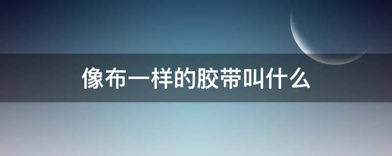 像布一样的胶带叫什么 胶布和胶带有什么区别