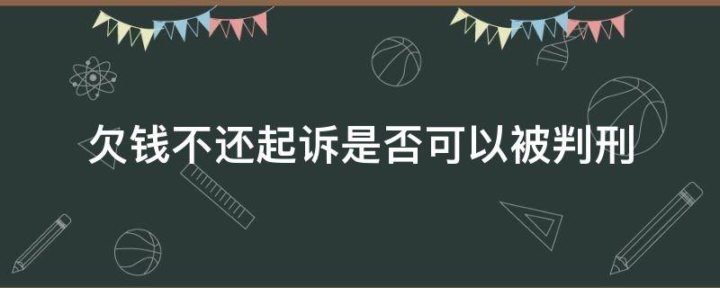 欠钱不还起诉是否可以被判刑 欠钱不还法院起诉会坐牢吗