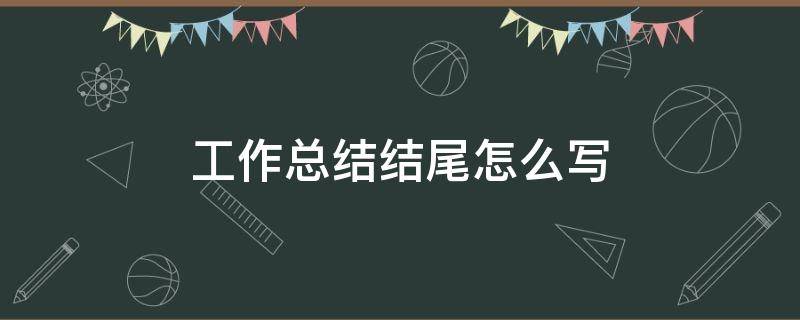 工作总结结尾怎么写 工作总结结尾怎么写?