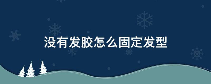 没有发胶怎么固定发型（没有发胶怎么固定发型男）