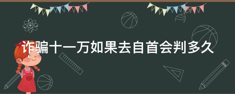 诈骗十一万如果去自首会判多久（诈骗11万）