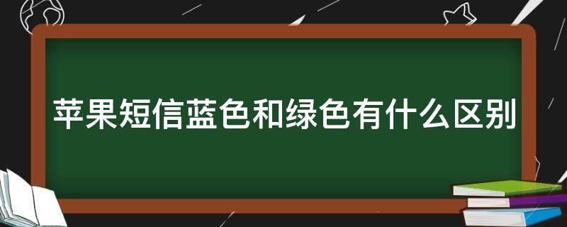 苹果短信蓝色和绿色有什么区别（苹果短信突然从蓝色变成绿色）