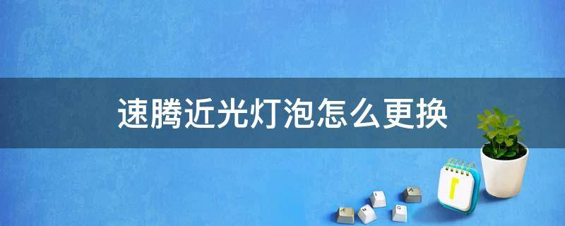 速腾近光灯泡怎么更换 速腾近光灯泡更换教程