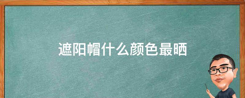 遮阳帽什么颜色最晒 遮阳帽什么颜色最防晒