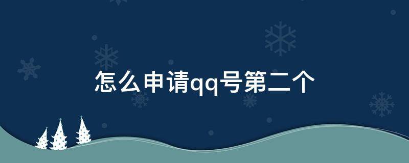 怎么申请qq号第二个 已有qq号怎样申请第二个qq号