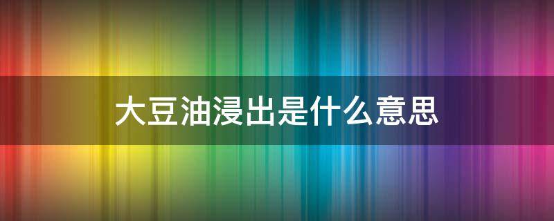 大豆油浸出是什么意思（大豆油是用什么油浸出的）