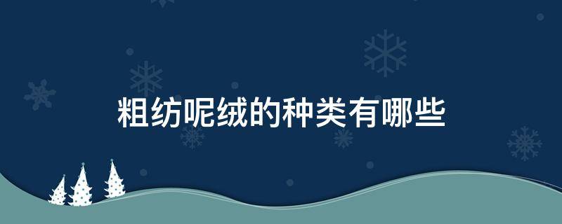 粗纺呢绒的种类有哪些（下列属于粗纺呢绒类的品种是）