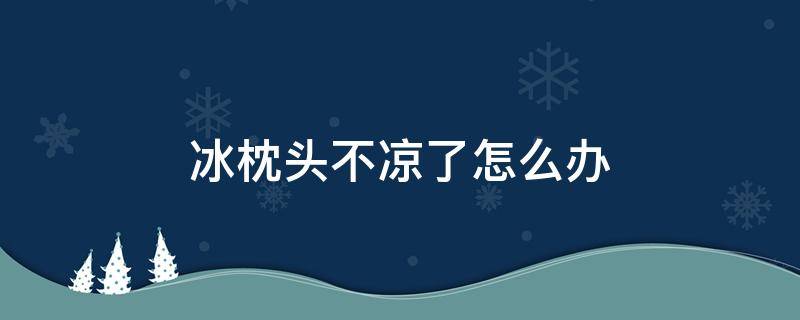 冰枕头不凉了怎么办（冰枕冬天不用了怎么办）