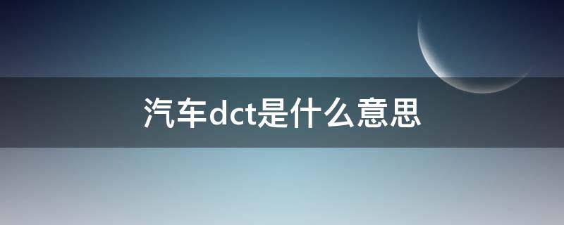 汽车dct是什么意思 汽车dct是什么意思啊