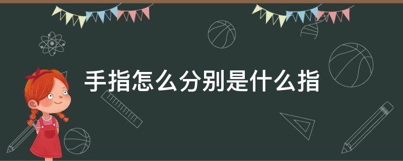 手指怎么分别是什么指 手指怎么分别是什么指图解