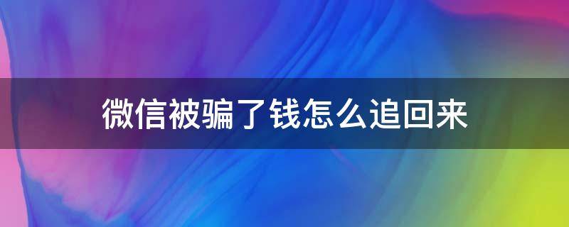 微信被骗了钱怎么追回来 微信被骗了钱怎么追回来?网络诈骗怎么报案