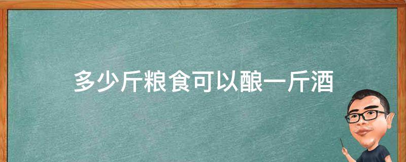 多少斤粮食可以酿一斤酒 一公斤粮食酿多少酒