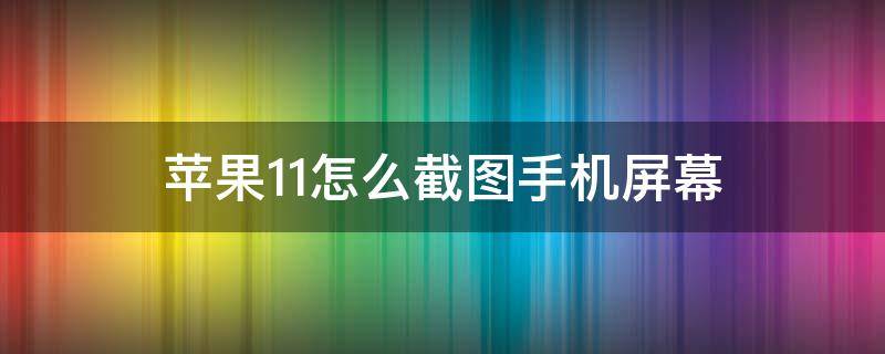 苹果11怎么截图手机屏幕 苹果手机11屏幕截图怎么弄