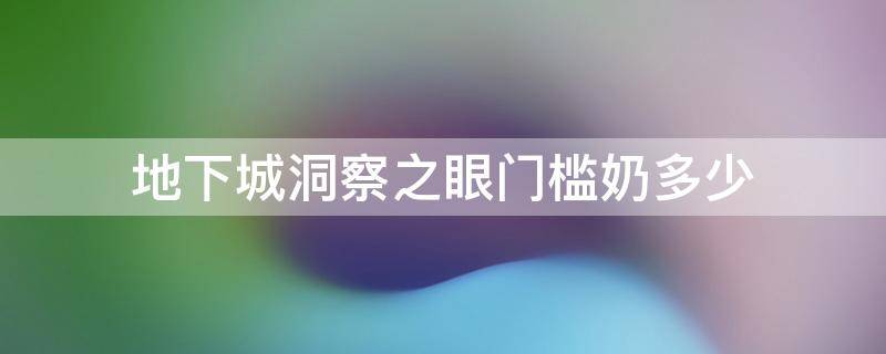 地下城洞察之眼门槛奶多少 dnf100级洞察之眼门槛奶