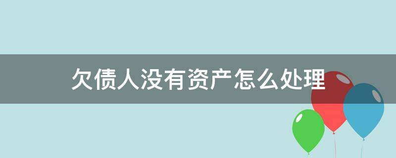 欠债人没有资产怎么处理（欠债人名下没有资产怎么办）