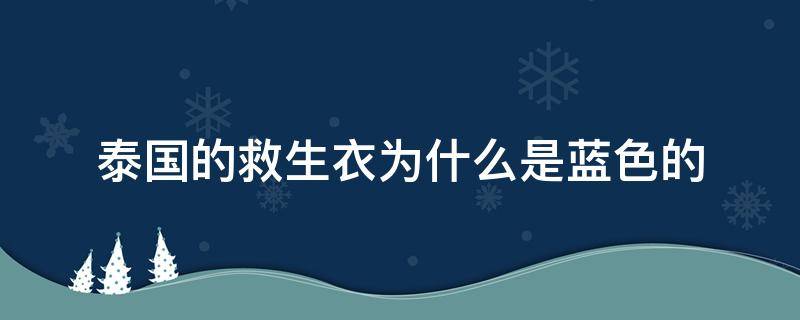 泰国的救生衣为什么是蓝色的 泰国的救生衣为什么是蓝色的衣服