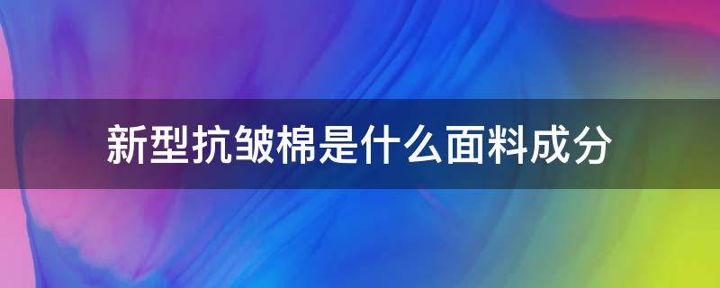 新型抗皱棉是什么面料成分 抗皱面料是什么面料