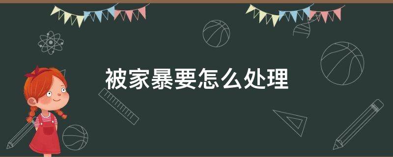 被家暴要怎么处理 被家暴怎么办