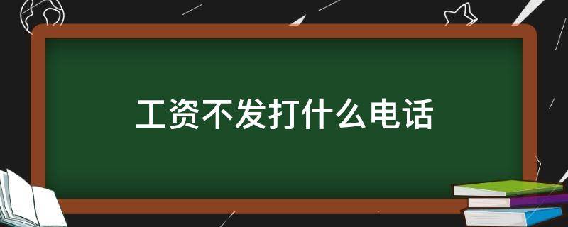 工资不发打什么电话（工资不发打什么电话投诉）