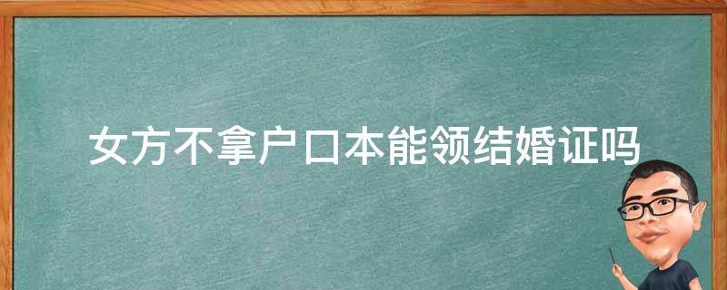 女方不拿户口本能领结婚证吗 女方不拿户口本能领结婚证吗有身份证可以吗