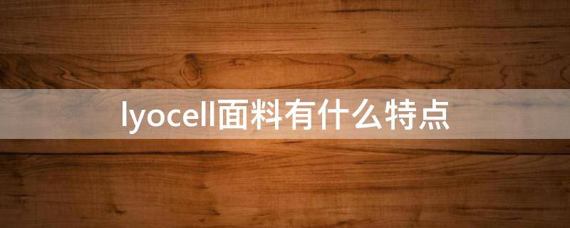 lyocell面料有什么特点（lyocell是什么材质）