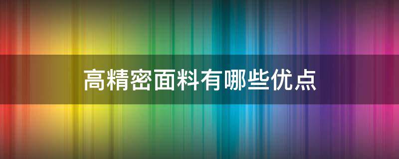 高精密面料有哪些优点（高精密面料的优缺点）