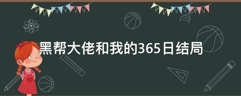 黑帮大佬和我的365日结局 黑帮大佬和我的365日最后怎么了