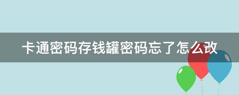 卡通密码存钱罐密码忘了怎么改（卡通密码存钱罐密码忘了怎么改新密码）