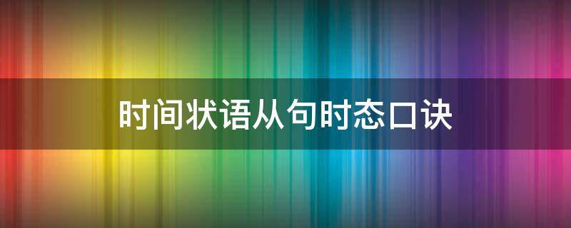 时间状语从句时态口诀（时间状语从句时态口诀主现从现）