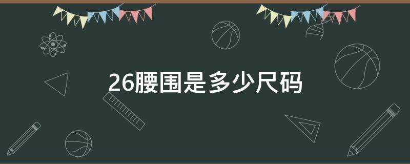 26腰围是多少尺码（男裤26腰围是多少尺码）