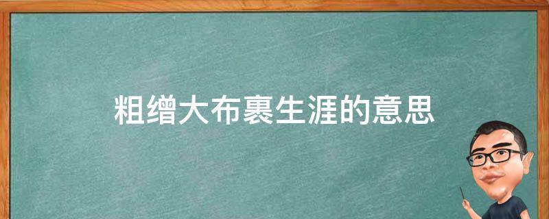 粗缯大布裹生涯的意思 粗缯大布裹生涯的意思 翻译及赏析