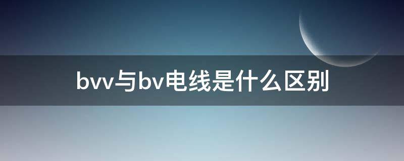 bvv与bv电线是什么区别 电线bvbvv和bvr的区别