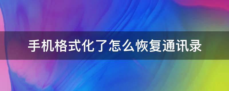 手机格式化了怎么恢复通讯录 手机格式化了通讯录能不能找回来