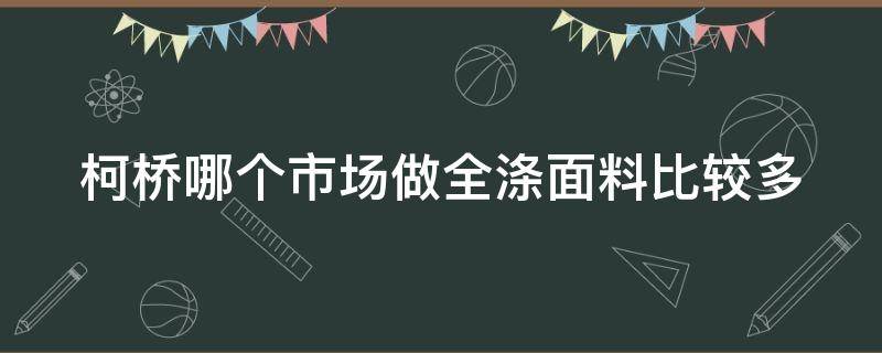 柯桥哪个市场做全涤面料比较多 柯桥哪个市场做全涤面料比较多的衣服