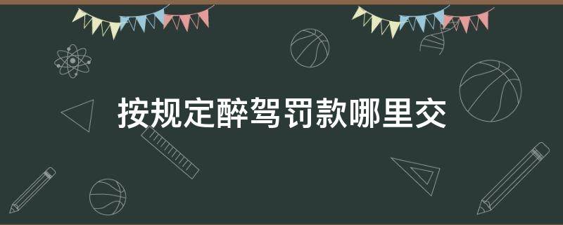 按规定醉驾罚款哪里交（醉驾法院要罚款要到哪里交）