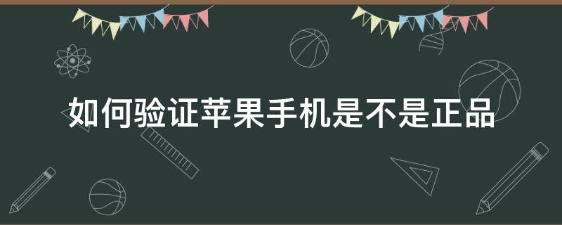 如何验证苹果手机是不是正品 如何验证苹果手机是不是正品全新机