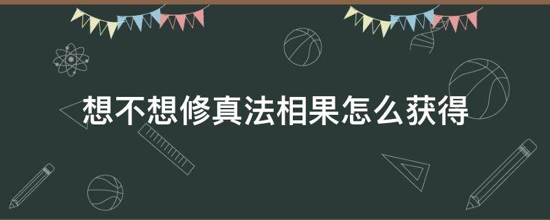 想不想修真法相果怎么获得 想不想修真法相果